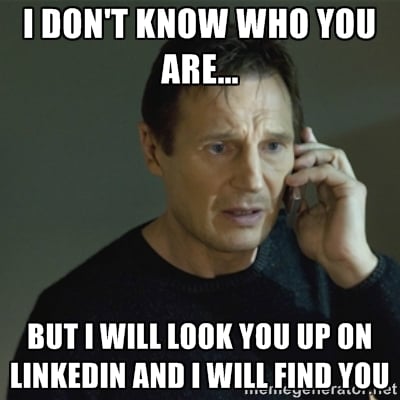 Liam Neeson in Taken Meme: I don't know who you are...but I will look you up on LinkedIn and I will find you